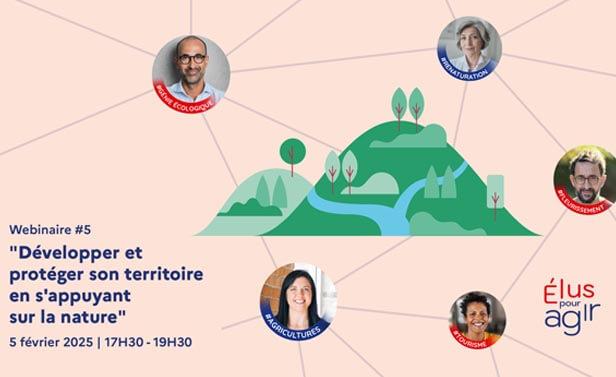 Élus pour Agir - Webinaire #5 - Développer et protéger son territoire en s'appuyant sur la nature. 5 février 2025, de 17h30 à 19h30. elu-referent.ademe.fr