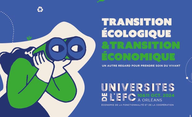 Transition écologique et transition économique, un autre regarde pour prendre soin du vivant. Universités de l'EFC, 10 et 11 octobre 2024 à Orléans. Economie de la fonctionnalité et de la coopération.