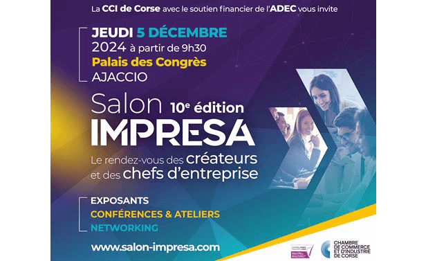 La CCI de Corse avec le soutien financier de l'ADEC vous invite. Jeudi 5 décembre 2024 à partir de 9h30. Palais des Congrès Ajaccio. Salon 10ᵉ édition IMPRESA. Le rendez-vous des créateurs et des chefs d'entreprise. Exposants Conférences & Ateliers Networking  www.salon-impresa.com  Logos de la Chambre de Commerce et d'Industrie de Corse et du soutien de l'ADEC.