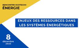 Rencontres Ecotech Energie - Enjeux des ressources dans les systèmes énergétiques - 8 décembre 2023
