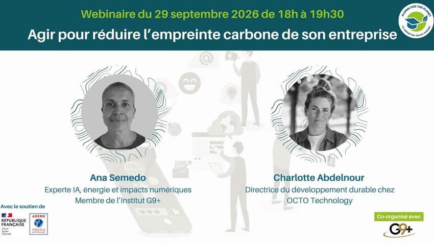 Webinaire du 29 septembre 2026 de 18h à 19h30 : « Agir pour réduire l’empreinte carbone de son entreprise ». Avec Ana Semedo, experte IA, énergie et impacts numériques, membre de l’Institut G9+, et Charlotte Abdelnour, directrice du développement durable chez OCTO Technology. Avec le soutien de la République française et de l’ADEME. Co-organisé avec G9+.