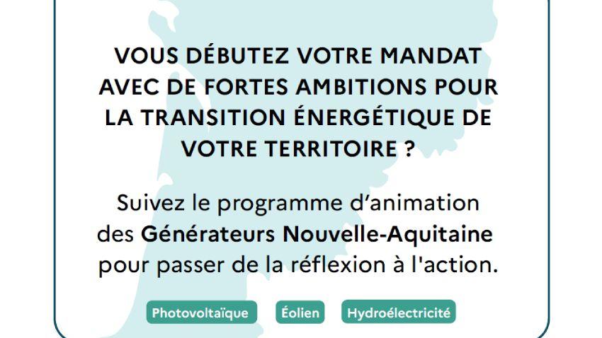 Vous débutez votre mandat avec de fortes ambitions pour la transition énergétique de votre territoire ? Suivez le programme d'animation des Générateurs Nouvelle-Aquitaine pour passer de la réflexion à l'action. Thématiques : photovoltaïque, éolien, hydroélectricité. Accompagnement entièrement gratuit pour les communes et les EPCI.