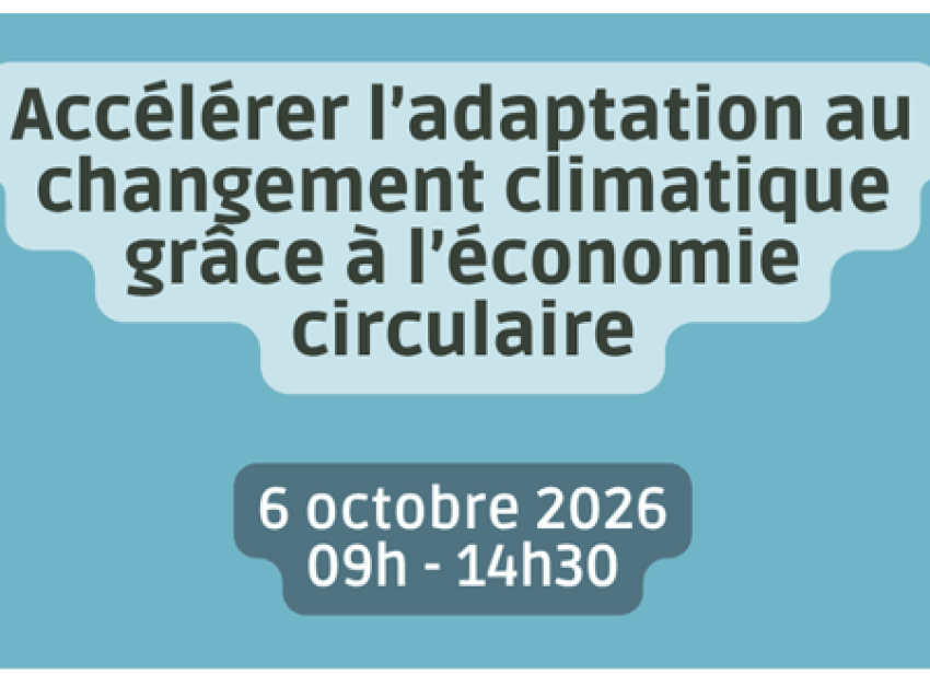 Accélérer l’adaptation au changement climatique grâce à l’économie circulaire – 6 octobre 2026, de 9h à 14h30.