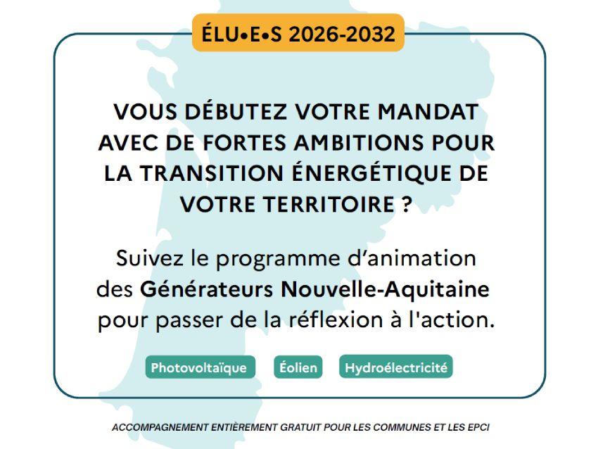 Vous débutez votre mandat avec de fortes ambitions pour la transition énergétique de votre territoire ? Suivez le programme d'animation des Générateurs Nouvelle-Aquitaine pour passer de la réflexion à l'action. Thématiques : photovoltaïque, éolien, hydroélectricité. Accompagnement entièrement gratuit pour les communes et les EPCI.