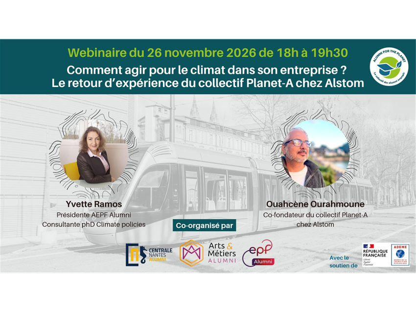 Visuel du webinaire « Comment agir pour le climat dans son entreprise ? Le retour d’expérience du collectif Planet-A chez Alstom », le 26 novembre 2026 de 18h à 19h30. Avec Yvette Ramos, présidente d’AEPF Alumni et consultante PhD en politiques climatiques, et Ouahcène Ourahmoune, cofondateur du collectif Planet-A chez Alstom. Co-organisé par Alumni for the Planet, Centrale Nantes Alumni, Arts & Métiers Alumni et EPF Alumni